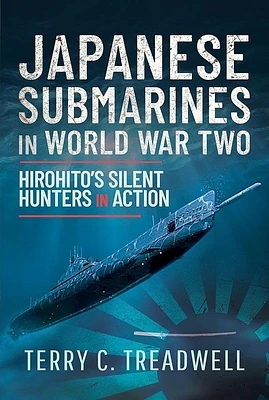 Japanese Submarines in World War Two: Hirohito's Silent Hunters in Action (Hardcover)