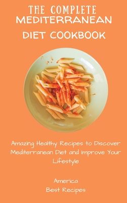 The Complete Mediterranean Diet Cookbook: Amazing Healthy Recipes to Discover Mediterranean Diet and Improve Your Lifestyle