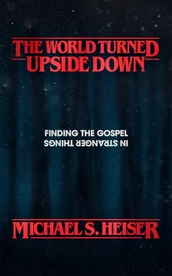 The World Turned Upside Down: Finding the Gospel in Stranger Things (Paperback)