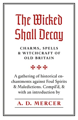 The Wicked Shall Decay: Charms, Spells and Witchcraft of Old Britain