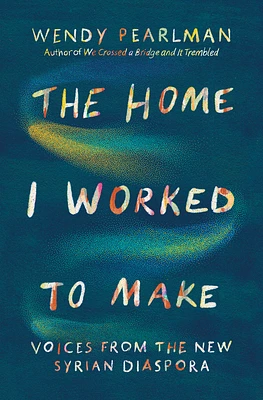 The Home I Worked to Make: Voices from the New Syrian Diaspora (Hardcover)