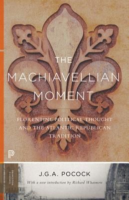 The Machiavellian Moment: Florentine Political Thought and the Atlantic Republican Tradition (Princeton Classics #25) (Paperback)