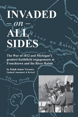 Invaded on All Sides: The War of 1812 and Michigan's greatest battlefield engagements at Frenchtown and the River Raisin (Paperback)