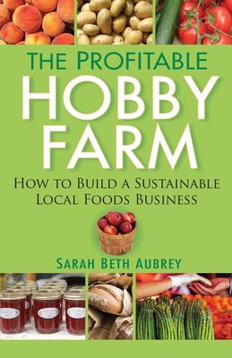 The Profitable Hobby Farm, How to Build a Sustainable Local Foods Business