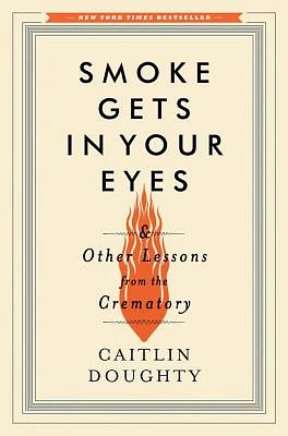 Smoke Gets in Your Eyes: And Other Lessons from the Crematory (Hardcover)