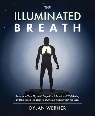 The Illuminated Breath: Transform Your Physical, Cognitive & Emotional Well-Being by Harnessing the Scie nce of Ancient Yoga Breath Practices (Hardcover)