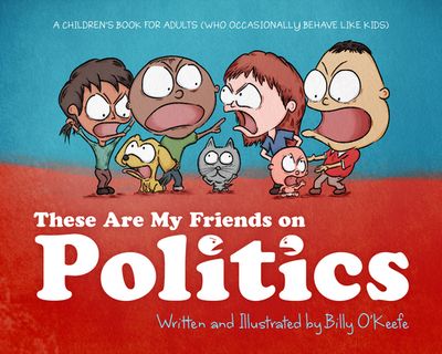 These Are My Friends on Politics: A Children's Book for Adults Who Occasionally Behave Like Kids