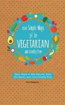 52 Simple Ways to Be Vegetarian and Cruelty-Free: Easy Tips and Recipes for Being Meat Free Every Week of the Year