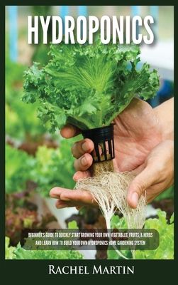 Hydroponics: Beginner's Guide to Quickly Start Growing Your Own Vegetables, Fruits, & Herbs And Learn How to Build Your Own Hydropo