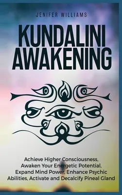 Kundalini Awakening: Achieve Higher Consciousness, Awaken Your Energetic Potential, Expand Mind Power, Enhance Psychic Abilities, Activate