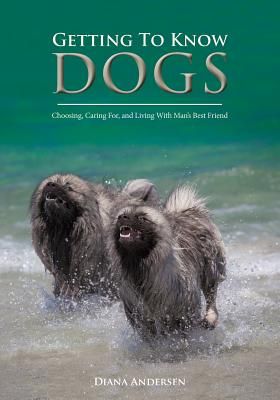 Getting to Know Dogs: Choosing, Caring For, and Living with Man's Best Friend