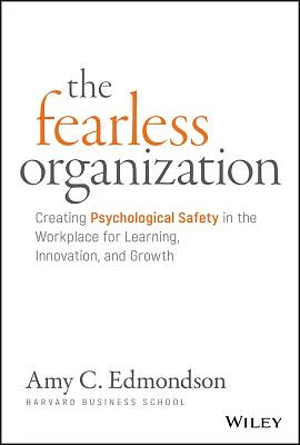 The Fearless Organization: Creating Psychological Safety in the Workplace for Learning, Innovation, and Growth (Hardcover)