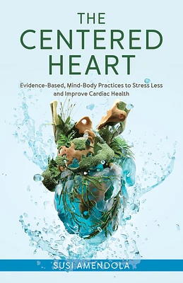 The Centered Heart: Evidence-Based, Mind-Body Practices to Stress Less and Improve Cardiac Health (Hardcover)