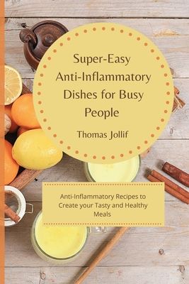 Super-Easy Anti-Inflammatory Dishes for Busy People: Anti-Inflammatory Recipes to Create your Tasty and Healthy Meals