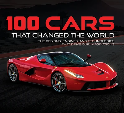 100 Cars That Changed the World: The Designs, Engines, and Technologies That Drive Our Imaginations (Hardcover)