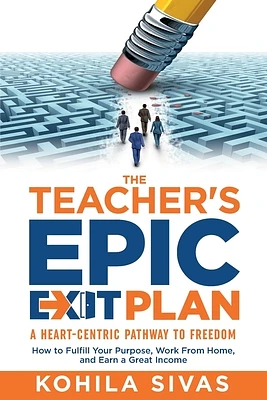 The Teacher's Epic Exit Plan: How to Fulfill Your Purpose, Work From Home, and Earn a Great Income -- A Heart-Centric Pathway to Freedom (Paperback)