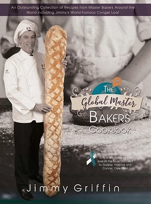 The Global Master Bakers Cookbook: An Outstanding Collection of Recipes from Master Bakers Around the World Including Jimmy's World-Famous Conger Loaf (Hardcover)