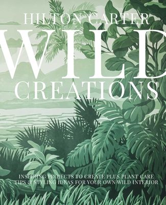 Wild Creations: 25 Inspiring Projects & Ideas to Create & Care for Your Own Wild Interior