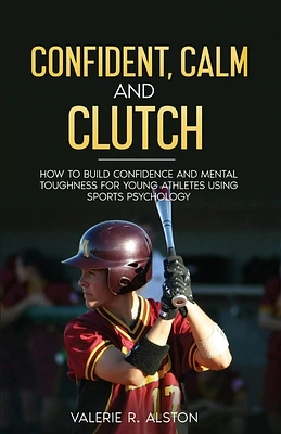 Confident, Calm and Clutch: How to Build Confidence and Mental Toughness for Athletes Using Sports Psychology (Paperback)