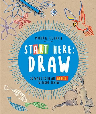 Start Here: Draw: 50 Ways To Be an Artist Without Trying (Paperback)