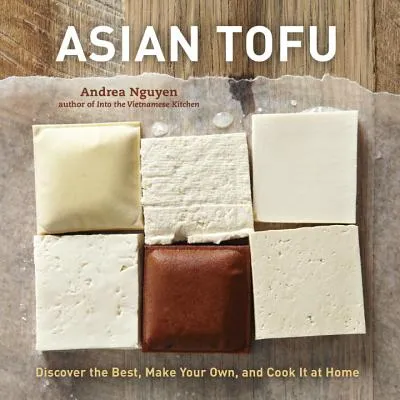 Asian Tofu: Discover the Best, Make Your Own, and Cook It at Home