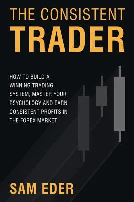 The Consistent Trader: How to Build a Winning Trading System, Master Your Psychology, and Earn Consistent Profits in the Forex Market