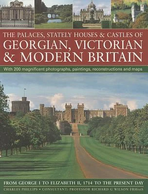 The Palaces, Stately Houses & Castles of Georgian, Victorian and Modern Britain:: From George I to Elizabeth II, 1714 to the Present Day (Paperback)