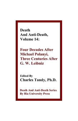 Death and Anti-Death, Volume 14: Four Decades After Michael Polanyi, Three Centuries After G. W. Leibniz