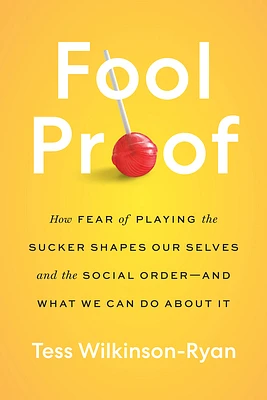 Fool Proof: How Fear of Playing the Sucker Shapes Our Selves and the Social Order—and What We Can Do About It (Hardcover)