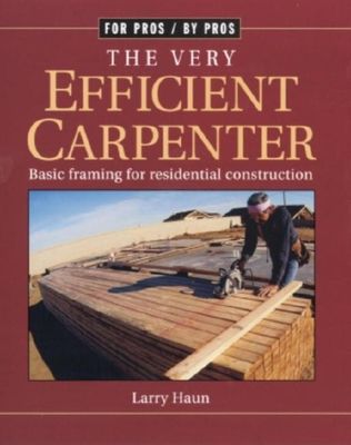 The Very Efficient Carpenter: Basic Framing for Residential Contruction / Fpbp