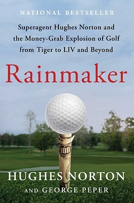 Rainmaker: Superagent Hughes Norton and the Money-Grab Explosion of Golf from Tiger to LIV and Beyond (Hardcover)