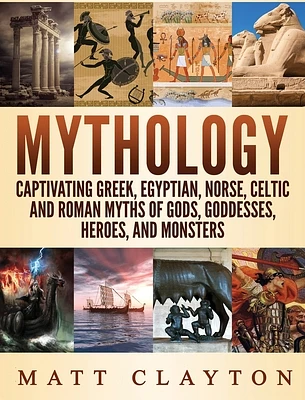 Mythology: Captivating Greek, Egyptian, Norse Celtic and Roman Myths of Gods, Goddesses, Heroes, and Monsters (Hardcover)