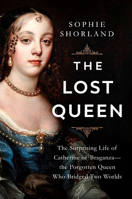 The Lost Queen: The Surprising Life of Catherine of Braganza—the Forgotten Queen Who Bridged Two Worlds (Hardcover)