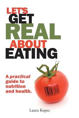 Let's Get Real about Eating: A Practical Guide to Nutrition and Health.