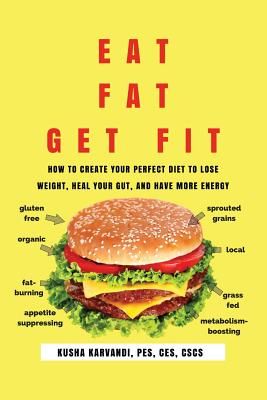 Eat Fat, Get Fit: How to Create Your Perfect Diet to Lose Weight, Heal Your Gut, and Have More Energy