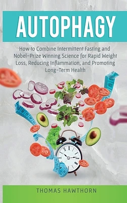 Autophagy: How to Combine Intermittent Fasting and Nobel-Prize Winning Science for Rapid Weight Loss, Reducing Inflammation, and (Hardcover)