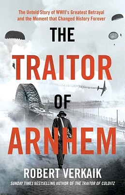 The Traitor of Arnhem: The Untold Story of WWII's Greatest Betrayal and the Moment that Changed History Forever (Hardcover)