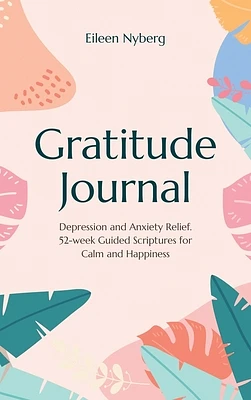 Gratitude Journal: Depression and Anxiety Relief, 52-Week Guided Scriptures for Calm and Happiness (Hardcover)