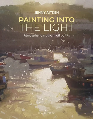 Painting into the Light: How to work atmospheric magic with your oil paints (Paperback)