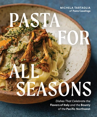 Pasta for All Seasons: Dishes that Celebrate the Flavors of Italy and the Bounty of the Pacific Northwest (Hardcover)