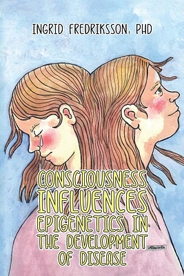 Consciousness Influences Epigenetics in the Development of Disease (Paperback)