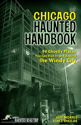 Chicago Haunted Handbook: 99 Ghostly Places You Can Visit in and Around the Windy City (America's Haunted Road Trip) (Paperback)