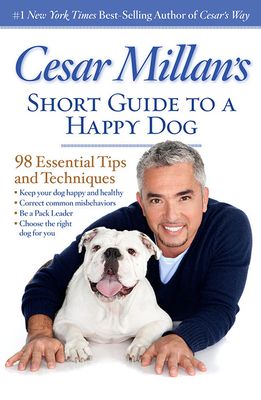 Cesar Millan's Short Guide to a Happy Dog: 98 Essential Tips and Techniques