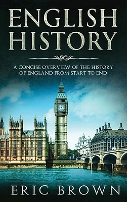 English History: A Concise Overview of the History of England from Start to End (Great Britain #1) (Hardcover)