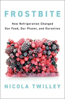 Frostbite: How Refrigeration Changed Our Food, Our Planet, and Ourselves (Hardcover)