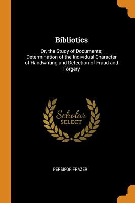 Bibliotics: Or, the Study of Documents; Determination of the Individual Character of Handwriting and Detection of Fraud and Forger