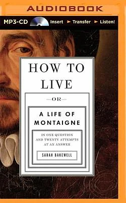 How to Live: Or a Life of Montaigne in One Question and Twenty Attempts at an Answer (MP3 CD)