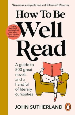 How to Be Well Read: A Guide to 500 Great Novels and a Handful of Literary Curiosities