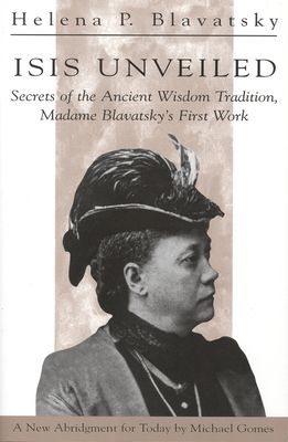 Isis Unveiled: Secrets of the Ancient Wisdom Tradition Madame Blavatsky's First Book