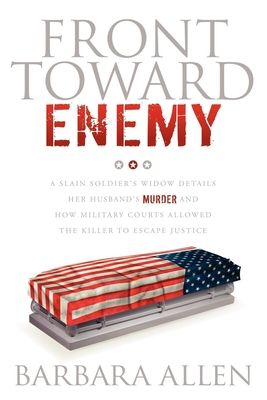 Front Toward Enemy: A Slain Soldier S Widow Details Her Husband's Murder and How Military Courts Allowed the Killer to Escape Justice